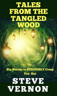 Steve Vernon — Tales From The Tangled Wood: Six Stories to SERIOUSLY Creep You Out