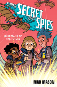 Max Mason — Super Secret Super Spies: Guardians of the Future