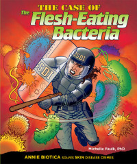 Michelle Faulk, PhD — The Case of the Flesh-Eating Bacteria: Annie Biotica Solves Skin Disease Crimes