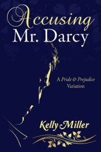 Kelly Miller — Accusing Mr. Darcy: A Pride & Prejudice Variation