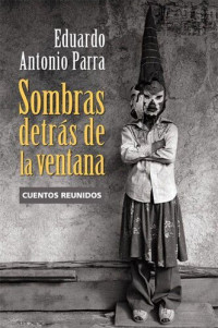 Eduardo Antonio Parra — Sombras detrás de la ventana: Cuentos reunidos