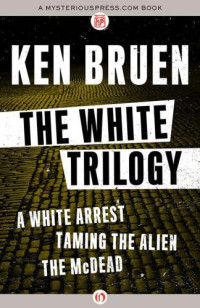 Ken Bruen — The White Trilogy: A White Arrest, Taming the Alien, and The McDead - Inspector Brant #1, #2, #3