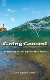 Phil Fitzpatrick, Evan Sasman, Marie Zhuikov, Theresa Allison-Price, Johnna Suihkonen, Maxwell Reagan, Eric Chandler, Judy Budreau, James Brakken — Going Coastal- An Anthology of Lake Superior Short Stories