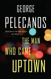 Pelecanos, George P — The Man Who Came Uptown