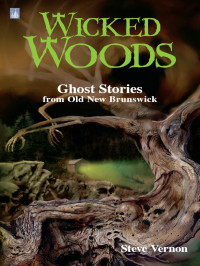 Vernon Steve — Wicked Woods: Ghost Stories from Old New Brunswick