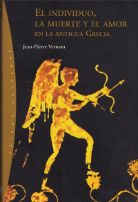 Vernant Jean Pierre — El Individuo La Muerte Y El Amor En La Antigua Grecia