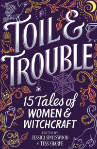 Jessica Spotswood, Tess Sharpe — Toil & Trouble: 15 Tales of Women & Witchcraft