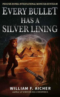 William F. Aicher — Every Bullet Has a Silver Lining (Phoenix Bones: International Monster Hunter Book 2)
