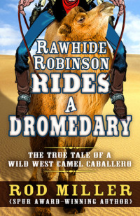 Miller Rod — Rawhide Robinson Rides a Dromedary: The True Tale of a Wild West Camel Caballero