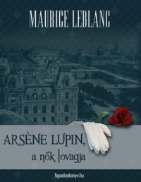 Maurice Leblanc — Arséne Lupin, a nők lovagja