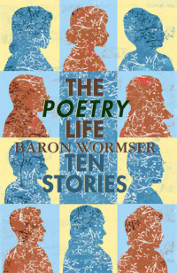Baron Wormser — The Poetry Life: Ten Stories