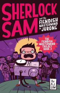 A.J. Low — Sherlock Sam and the Fiendish Mastermind in Jurong