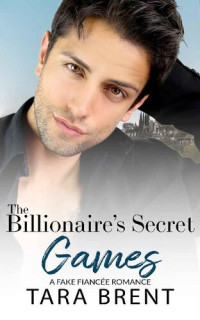 Tara Brent — The Billionaire’s Secret Games. A Fake Fiancée Romance Book 1