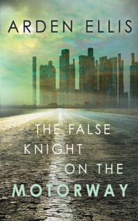 Ellis Arden — The False Knight of the Motorway