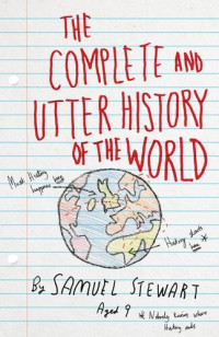 Sarah Burton — The Complete and Utter History of the World: According to Samuel Stewart Aged 9