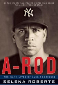 Roberts Selena — A-Rod: The Many Lives of Alex Rodriguez