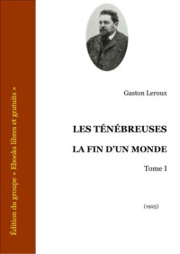 Leroux — LES TÉNÉBREUSES - LA FIN D′UN MONDE - Tome I