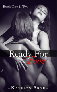 Skye Katelyn — Ready For Love Book One & Two