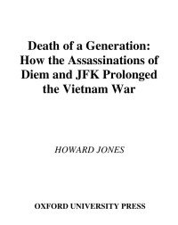 Jones Howard — Death of a Generation How the Assassinations of Diem and JFK Prolonged the Vietnam War