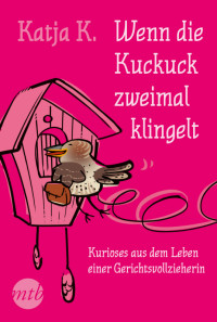 Katja K — Wenn der Kuckuck zweimal klingelt: Kurioses aus dem Leben einer Gerichtsvollzieherin