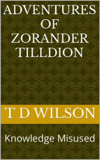 T D Wilson — Adventures of Zorander Tilldion: Knowledge Misused