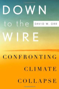 Orr, David W — Down to the Wire: Confronting Climate Collapse