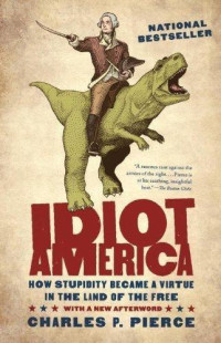 Pierce, Charles P — Idiot America: How Stupidity Became a Virtue in the Land of the Free