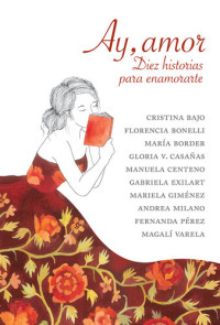 Florencia Bonelli, Cristina Bajo, Gloria V. Casañas — Ay, amor: Diez historias para enamorarte