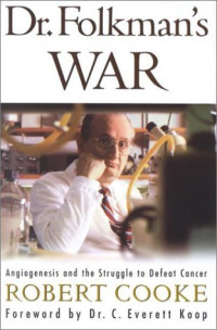 Cooke Robert — Dr. Folkman’s War: Angiogenesis and the Struggle to Defeat Cancer