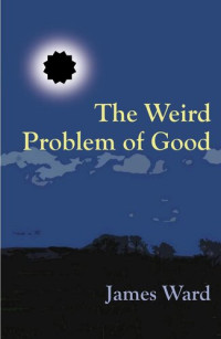 James Ward — The Weird Problem of Good