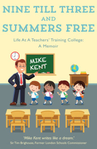 Kent Mike — Nine Till Three and Summers Free: Life at a Teachers' Training College: A Memoir