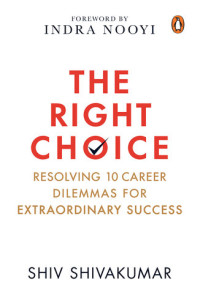 Shiv Shivakumar — The Right Choice: Resolving 10 Career Dilemmas for Extraordinary Success