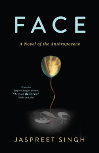 Jaspreet Singh — Face: A Novel of the Anthropocene