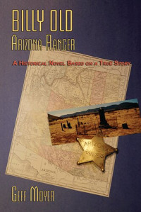 Geff Moyer — Billy Old, Arizona Ranger: A Historical Novel Based on a True Story