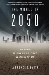Smith, Laurence C — The World in 2050: Four Forces Shaping Civilization's Northern Future