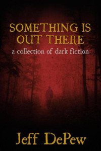 DePew Jeff — Something Is Out There: A Collection of Dark Fiction