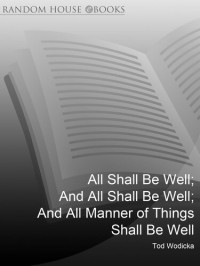 Tod Wodicka — All Shall Be Well; And All Shall Be Well; And All Manner of Things Shall Be Well