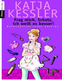 Kessler Katja — Frag mich, Schatz, ich weiß es besser!: Bekenntnisse einer Ehefrau