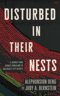 Deng Alephonsion; Bernstein Judy A — Disturbed in Their Nests: A Journey from Sudan's Dinkaland to San Diego's City Heights