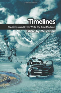 Schnarr Jw — Timelines: Stories Inspired by H.G. Wells' the Time Machine