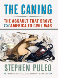 Puleo Stephen — The Caning: The Assault That Drove America to Civil War