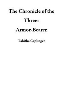 Tabitha Caplinger — The Chronicle of the Three: Armor-Bearer