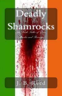 Reed, J B — Deadly Shamrocks: An Irish Tale of Love, Murder and Revenge
