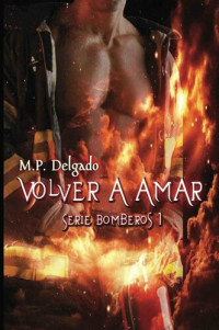 M.P. Delgado — Volver a Amar (Bomberos nº 1) (Spanish Edition)