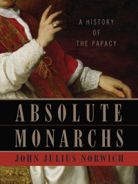 John Julius Norwich — Absolute Monarchs: A History of the Papacy