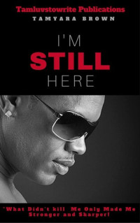 Tamyara Brown — I'm Still Here- What didn't kill me made me stronger and sharper