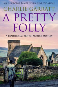 Charlie Garratt — A Pretty Folly: Traditional British Murder Mystery (Inspector James Given Investigation, Book 2)
