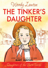 Wendy Lawton — The Tinker's Daughter: A Story Based on the Life of the Young Mary Bunyan