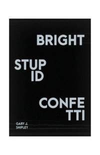Gary J. Shipley — Bright Stupid Confetti