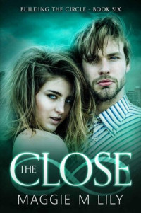 Maggie M Lily — The Close: A Psychic Paranormal Romance (Building the Circle Book 6)